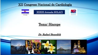 XII Congreso Nacional de Cardiología
XXXIII Jornada SOLACI
Tema: Síncope
Dr. Rafael Benedith
 