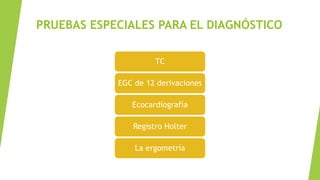 PRUEBAS ESPECIALES PARA EL DIAGNÓSTICO
TC
EGC de 12 derivaciones
Ecocardiografía
Registro Holter
La ergometría
 