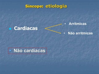 Síncope: etiologia


                        • Arrítmicas
   Cardiacas
                        • Não arrítmicas



 Não cardíacas
 
