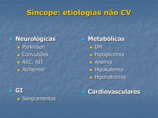 Síncope: etiologias não CV


   Neurológicas          Metabólicas
       Parkinson             DM
       Convulsões            Hipoglicemia
       AVC; AIT              Anemia
       Alzheimer             Hipokalemia
                              Hiponatremia

   GI                    Cardiovasculares
       Sangramentos
 