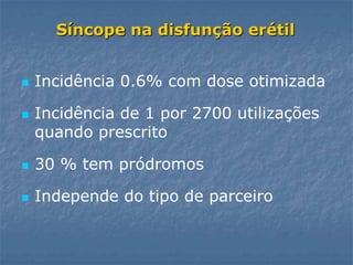 Síncope na disfunção erétil


   Incidência 0.6% com dose otimizada

   Incidência de 1 por 2700 utilizações
    quando prescrito

   30 % tem pródromos

   Independe do tipo de parceiro
 