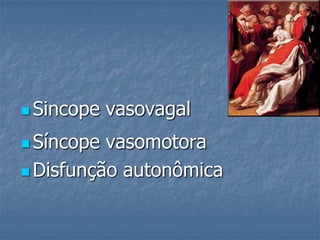  Sincope   vasovagal
 Síncope vasomotora
 Disfunção autonômica
 