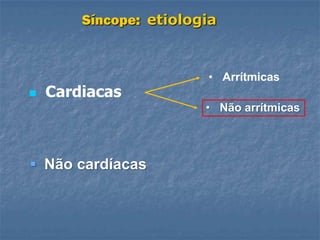 Síncope: etiologia


                        • Arrítmicas
   Cardiacas
                        • Não arrítmicas



 Não cardíacas
 