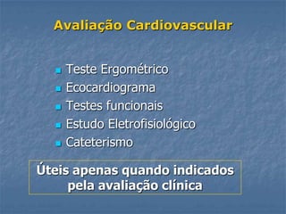 Avaliação Cardiovascular


     Teste Ergométrico
     Ecocardiograma
     Testes funcionais
     Estudo Eletrofisiológico
     Cateterismo

Úteis apenas quando indicados
     pela avaliação clínica
 
