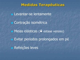 Medidas Terapêuticas

   Levantar-se lentamente

   Contração isométrica

   Meias elásticas ( estase venoso)

   Evitar períodos prolongados em pé

   Refeições leves
 