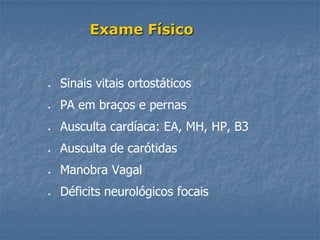 Exame Físico


Sinais vitais ortostáticos
PA em braços e pernas
Ausculta cardíaca: EA, MH, HP, B3
Ausculta de carótidas
Manobra Vagal
Déficits neurológicos focais
 