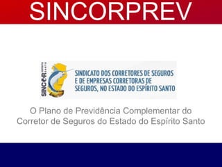 O Plano de Previdência Complementar do
Corretor de Seguros do Estado do Espírito Santo
SINCORPREV
 