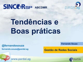 ABCDMR




        Tendências e
        Boas práticas
                                          Fernando Souza
@fernandosouza
fernando.souza@pardal.ag
                               Gestão de Redes Sociais


        www.pardal.ag
 