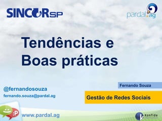 Tendências e
        Boas práticas
                                      Fernando Souza
@fernandosouza
fernando.souza@pardal.ag
                           Gestão de Redes Sociais


        www.pardal.ag
 