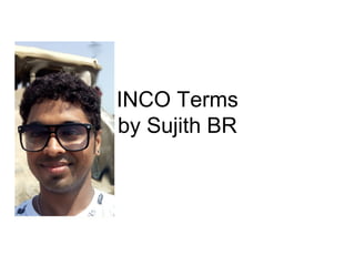INCO Terms
by Sujith BR
 