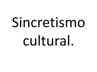 Sincretismo
cultural.
 