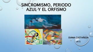 SINCROMISMO, PERIODO
AZUL Y EL ORFISMO
DIANA CASTAÑEDA
#15
 
