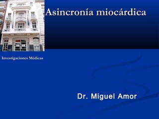Asincronía miocárdicaAsincronía miocárdica
Dr. Miguel Amor
Investigaciones MédicasInvestigaciones Médicas
 