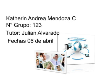 Katherin Andrea Mendoza C
N° Grupo: 123
Tutor: Julian Alvarado
Fechas 06 de abril
 