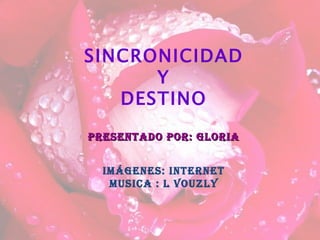SINCRONICIDAD Y DESTINO Presentado por: Gloria Imágenes: internet Musica : L VOUZLY 