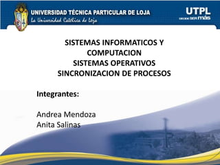 SISTEMAS INFORMATICOS Y COMPUTACION SISTEMAS OPERATIVOS SINCRONIZACION DE PROCESOS Integrantes: Andrea Mendoza Anita Salinas 