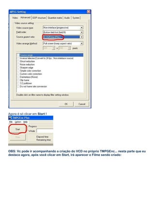 Agora é só clicar em Start !

OBS: Vc pode ir acompanhando a criação do VCD no próprio TMPGEnc... nesta parte que eu
destaco agora, após você clicar em Start, irá aparecer o Filme sendo criado:

 
