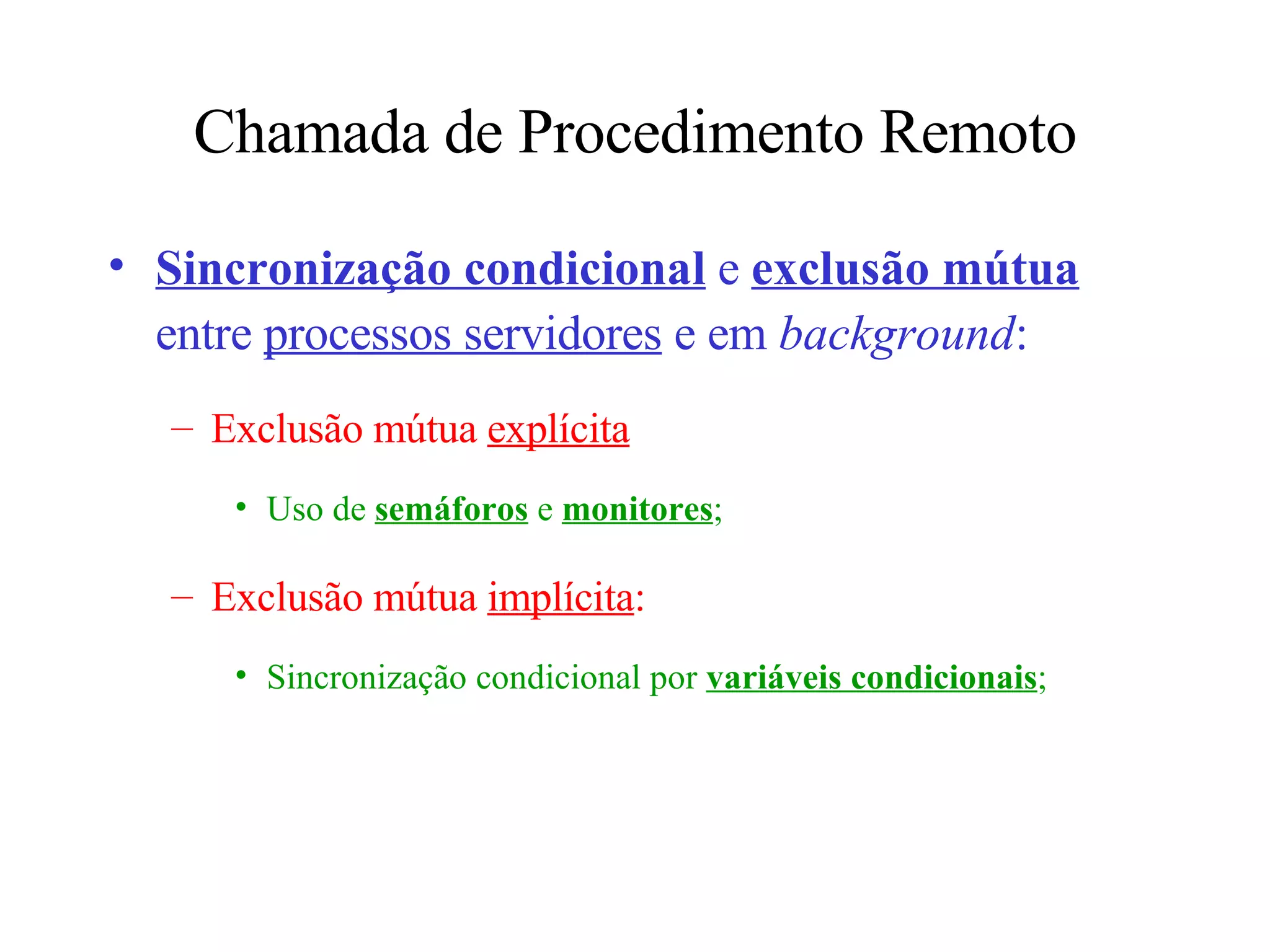 Chamada de Procedimento Remoto Sincronização condicional  e  exclusão mútua  entre  processos servidores  e em  background : Exclusão mútua  explícita Uso de  semáforos  e  monitores ; Exclusão mútua  implícita :  Sincronização condicional por  variáveis condicionais ; 