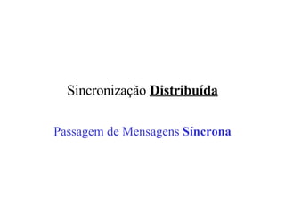 Sincronização  Distribuída Passagem de Mensagens  Síncrona 