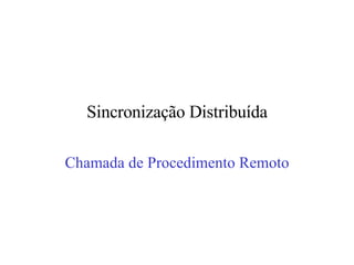 Sincronização Distribuída Chamada de Procedimento Remoto 