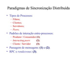 Paradigmas de Sincronização Distribuída Tipos de Processos: Filtros; Clientes; Servidores; Peers ; Padrões de interação entre-processos: Produtor / Consumidor  (1) ; Interacting peers  (2) ; Cliente / Servidor  (3) ; Passagem de mensagens:  (1)  e  (2) ; RPC e  rendezvous :  (3) . 