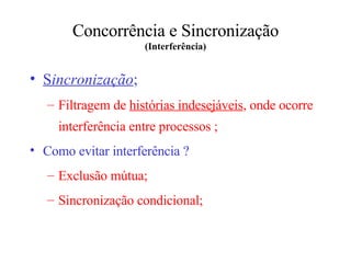 Concorrência e Sincronização (Interferência) S incronização ; Filtragem de  histórias indesejáveis , onde ocorre interferência entre processos ; Como evitar interferência ? Exclusão mútua; Sincronização condicional; 