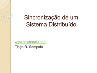 Sincronização de um 
Sistema Distribuído 
www.trsampaio.com 
Tiago R. Sampaio 
 
