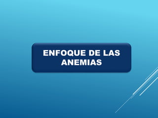 ENFOQUE DE LAS
ANEMIAS
 