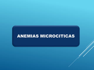 ANEMIAS MICROCITICAS
 