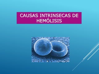 CAUSAS INTRINSECAS DE
HEMÓLISIS
 