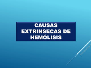 CAUSAS
EXTRINSECAS DE
HEMÓLISIS
 