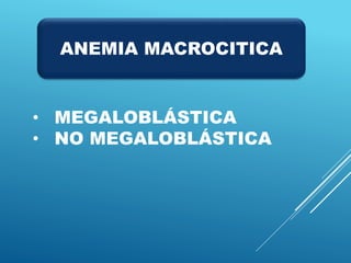 • MEGALOBLÁSTICA
• NO MEGALOBLÁSTICA
ANEMIA MACROCITICA
 