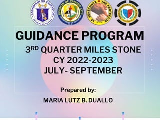 GUIDANCE PROGRAM
3RD QUARTER MILES STONE
CY 2022-2023
JULY- SEPTEMBER
Prepared by:
MARIA LUTZ B. DUALLO
 