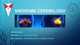 SINDROME CEREBELOSO
NEUROLOGIA
DOCENTE: DR. GUSTAVO JEMIO
ESTUDIANTE: CRISTHIAN ADRIAN CORDERO PONCE
 