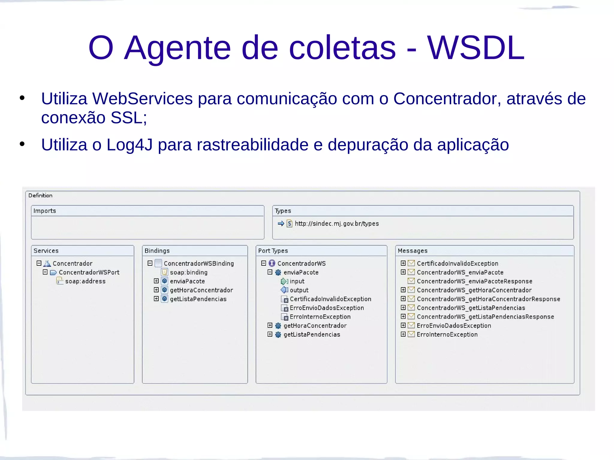 O Agente de coletas - WSDL
• Utiliza WebServices para comunicação com o Concentrador, através de
  conexão SSL;
• Utiliza o Log4J para rastreabilidade e depuração da aplicação
 