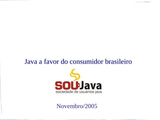 Java a favor do consumidor brasileiro




          Novembro/2005
 