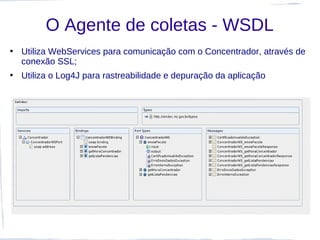 O Agente de coletas - WSDL
• Utiliza WebServices para comunicação com o Concentrador, através de
  conexão SSL;
• Utiliza ...