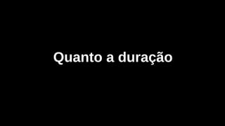 Quanto a duração
 