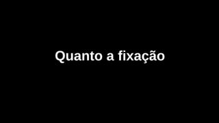 Quanto a fixação
 