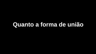 Quanto a forma de união
 