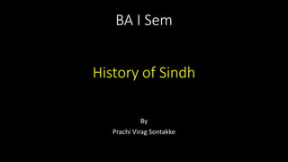BA I Sem
History of Sindh
By
Prachi Virag Sontakke
 