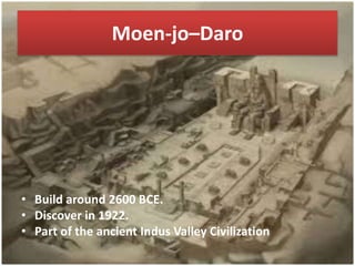 • Build around 2600 BCE.
• Discover in 1922.
• Part of the ancient Indus Valley Civilization
Moen-jo–Daro
 