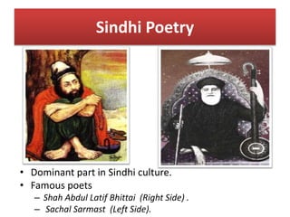 Sindhi Poetry
• Dominant part in Sindhi culture.
• Famous poets
– Shah Abdul Latif Bhittai (Right Side) .
– Sachal Sarmast (Left Side).
 