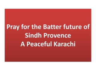 Pray for the Batter future of
Sindh Provence
A Peaceful Karachi
 