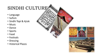 SINDHI CULTURE
• Language
• Sufism
• Sindhi Topi & Ajrak
• Music
• Dance
• Sports
• Food
• Festivals
• Dressing
• Historical Places
 