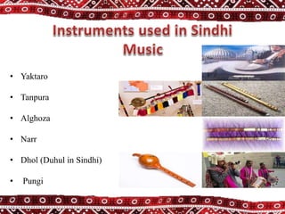 • Yaktaro
• Tanpura
• Alghoza
• Narr
• Dhol (Duhul in Sindhi)
• Pungi
 