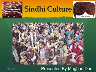 Sindhi CultureSindhi Culture
Presented By Maghan DasMaghan Das
 
