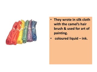 • They wrote in silk cloth
with the camel’s hair
brush & used for art of
painting.
• coloured liquid – ink.
 