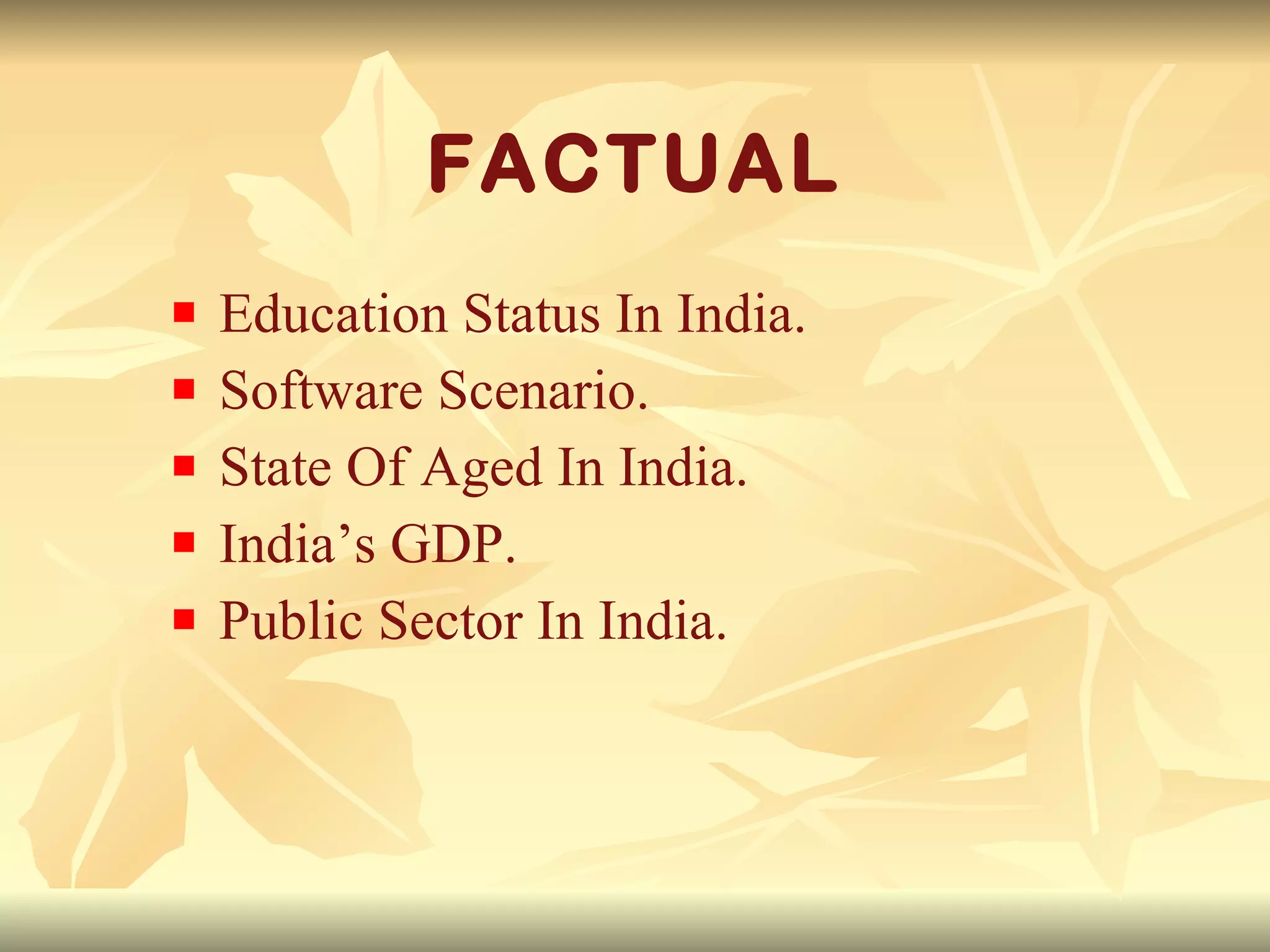 FACTUAL Education Status In India. Software Scenario. State Of Aged In India. India’s GDP. Public Sector In India. 