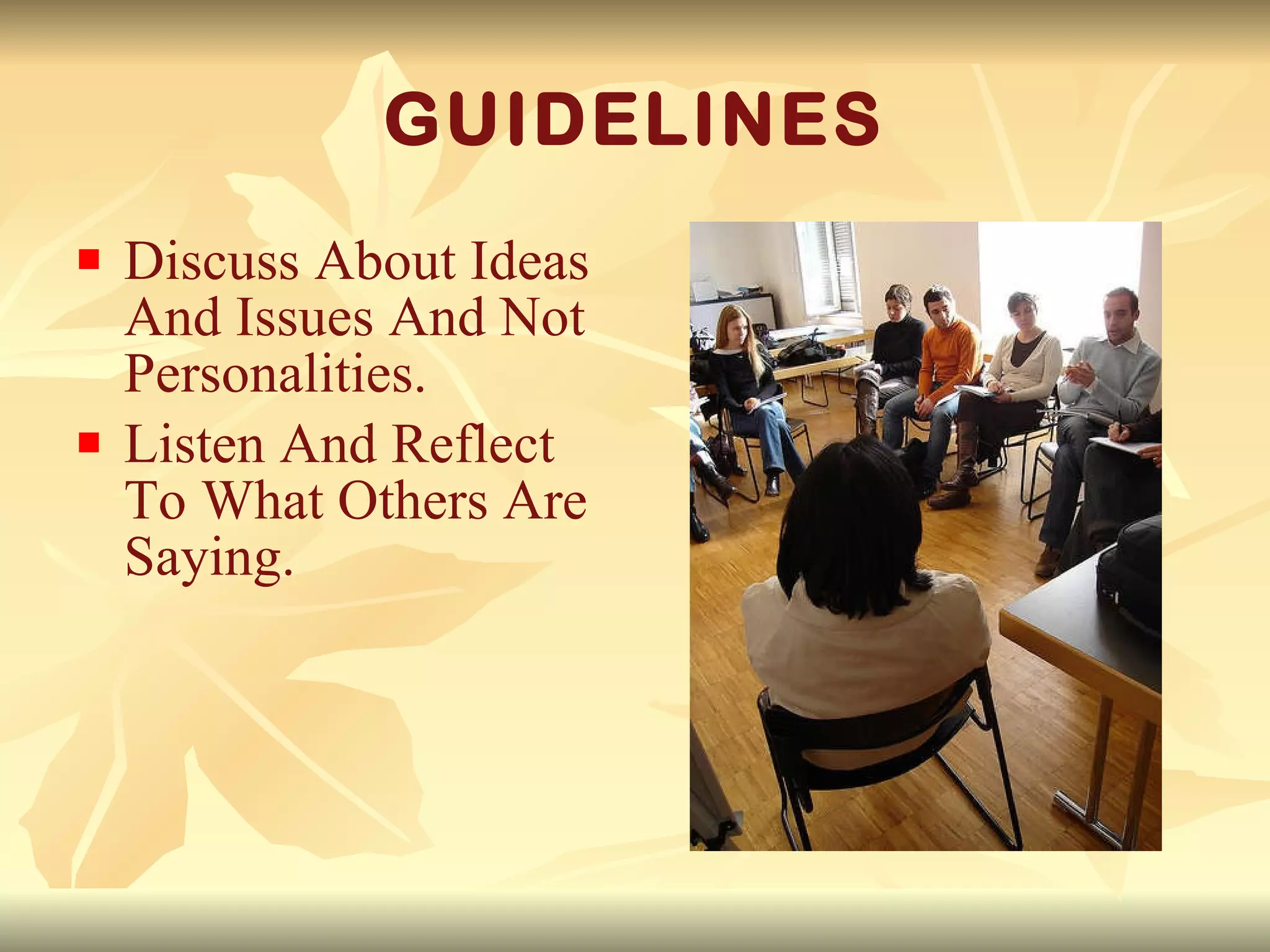 GUIDELINES Discuss About Ideas And Issues And Not Personalities. Listen And Reflect To What Others Are Saying. 